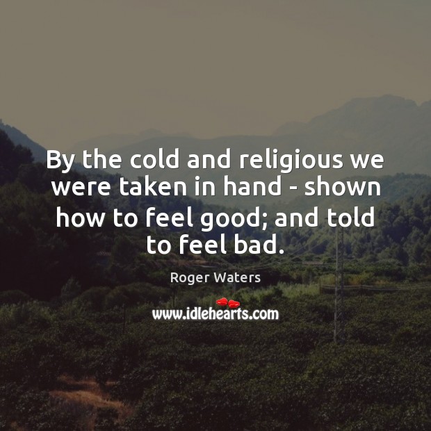 By the cold and religious we were taken in hand – shown Roger Waters Picture Quote