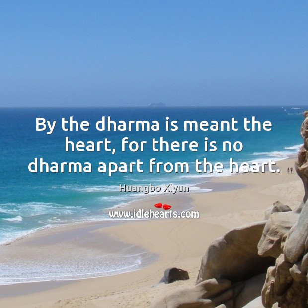 By the dharma is meant the heart, for there is no dharma apart from the heart. Huangbo Xiyun Picture Quote
