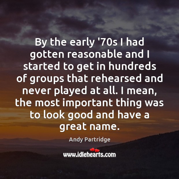By the early ’70s I had gotten reasonable and I started Andy Partridge Picture Quote