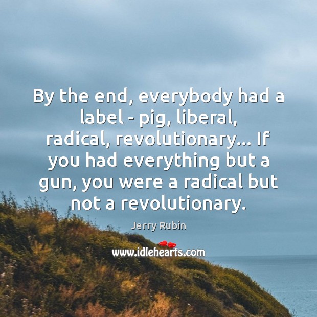 By the end, everybody had a label – pig, liberal, radical, revolutionary… Jerry Rubin Picture Quote