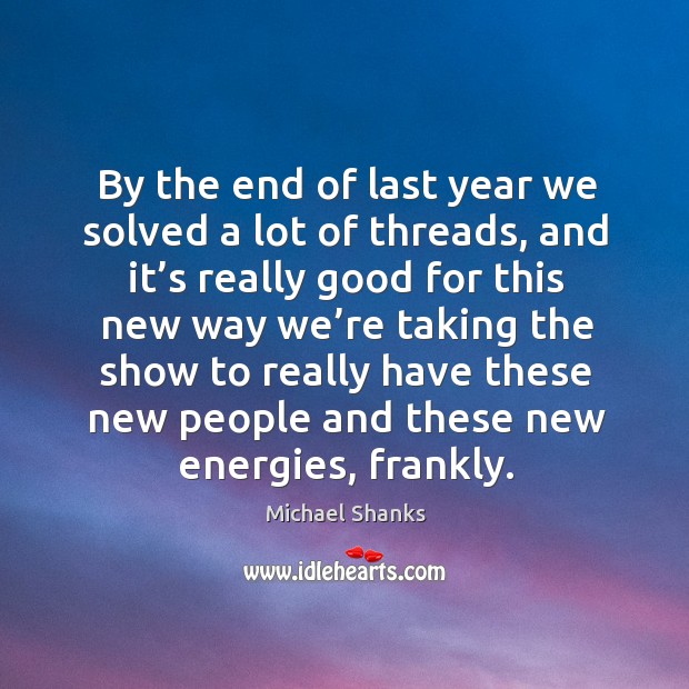 By the end of last year we solved a lot of threads Michael Shanks Picture Quote