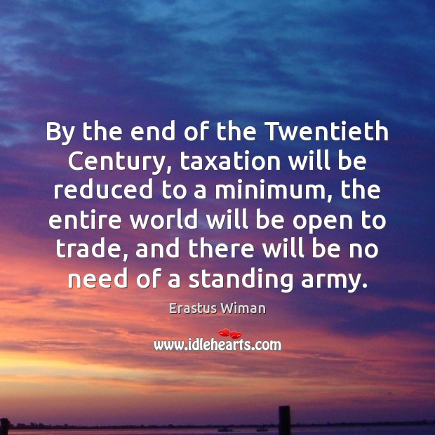 By the end of the Twentieth Century, taxation will be reduced to Erastus Wiman Picture Quote