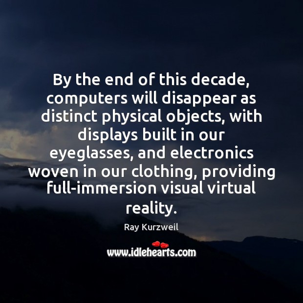 By the end of this decade, computers will disappear as distinct physical Ray Kurzweil Picture Quote