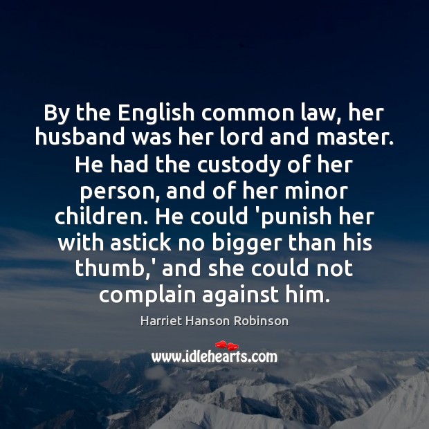By the English common law, her husband was her lord and master. Harriet Hanson Robinson Picture Quote