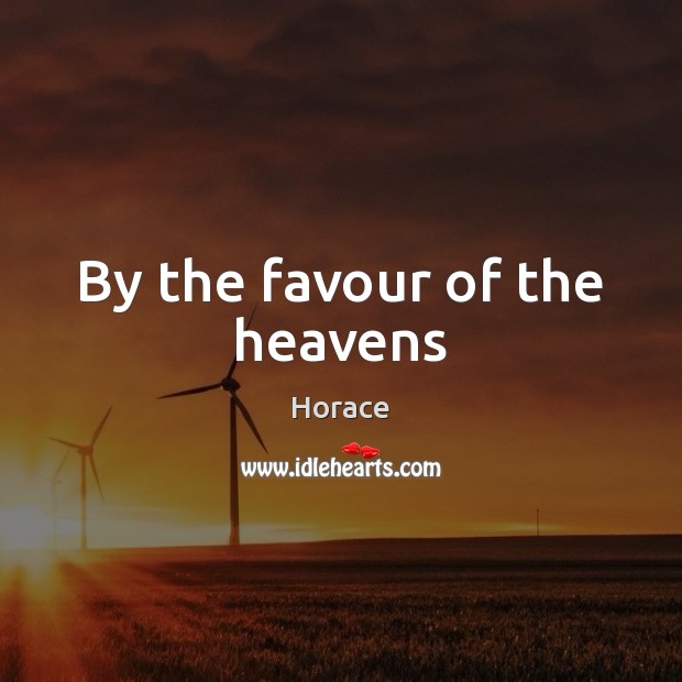 By the favour of the heavens Horace Picture Quote