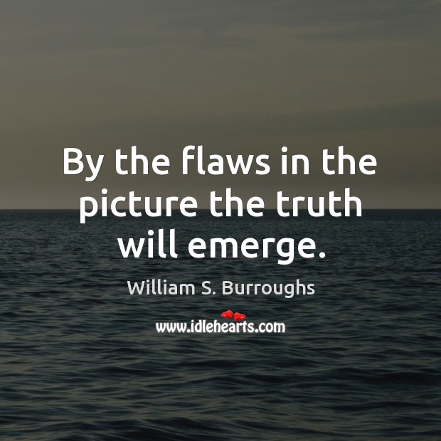 By the flaws in the picture the truth will emerge. William S. Burroughs Picture Quote