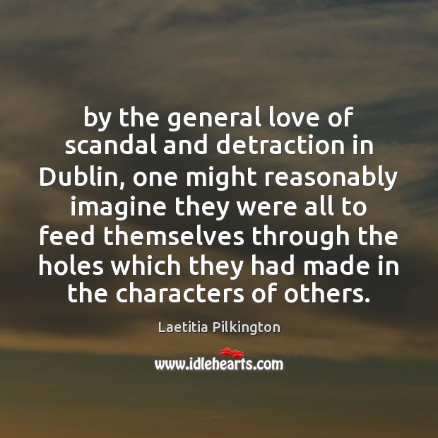 By the general love of scandal and detraction in Dublin, one might Laetitia Pilkington Picture Quote