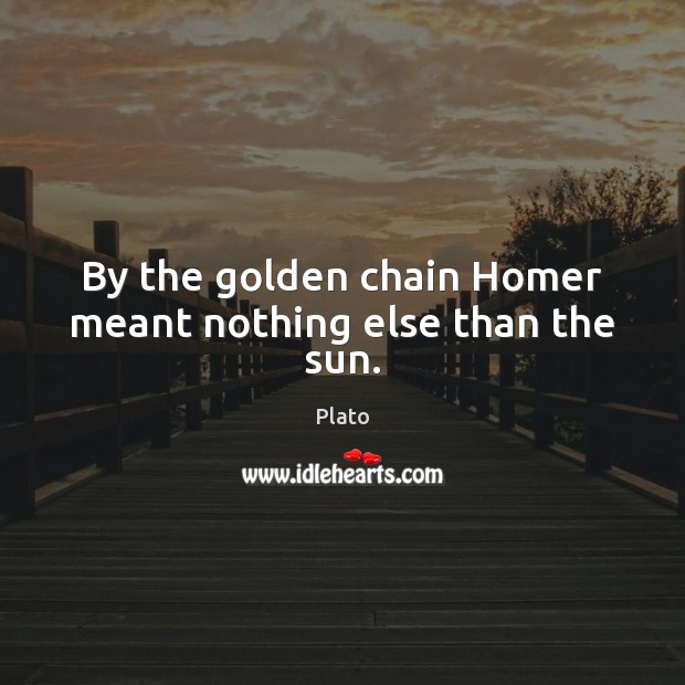 By the golden chain Homer meant nothing else than the sun. Plato Picture Quote