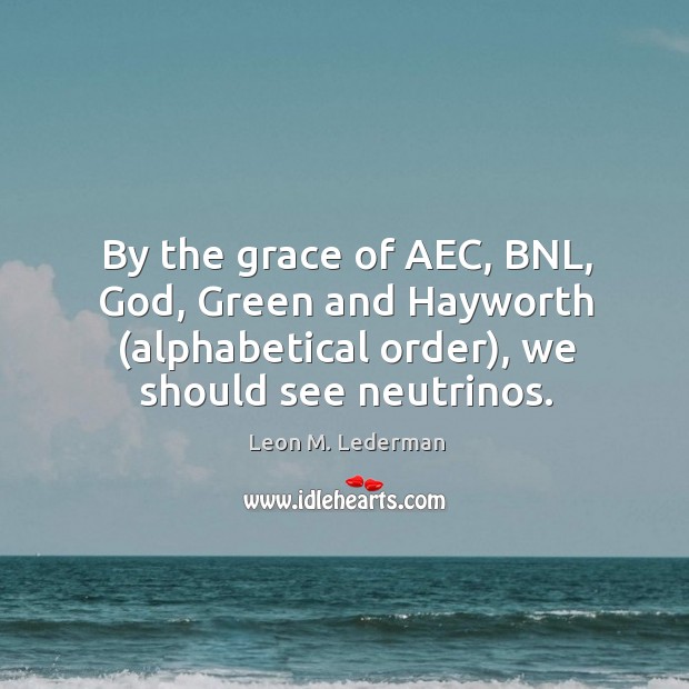 By the grace of AEC, BNL, God, Green and Hayworth (alphabetical order), Leon M. Lederman Picture Quote