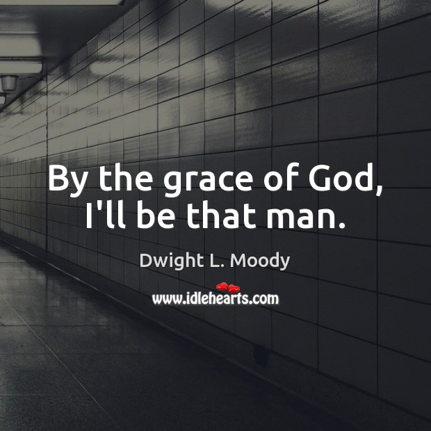 By the grace of God, I’ll be that man. Dwight L. Moody Picture Quote