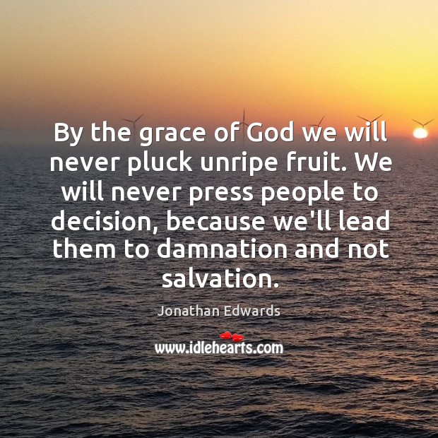 By the grace of God we will never pluck unripe fruit. We Jonathan Edwards Picture Quote