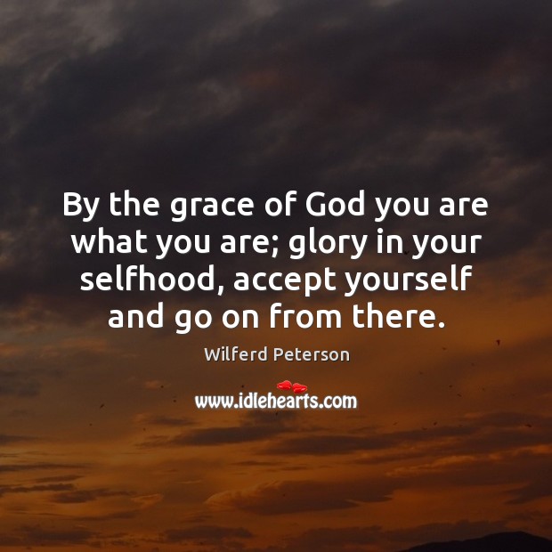 By the grace of God you are what you are; glory in Wilferd Peterson Picture Quote