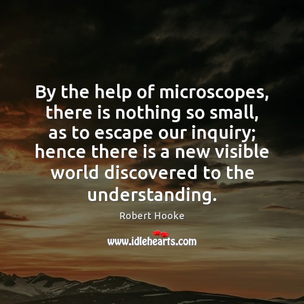 By the help of microscopes, there is nothing so small, as to Robert Hooke Picture Quote