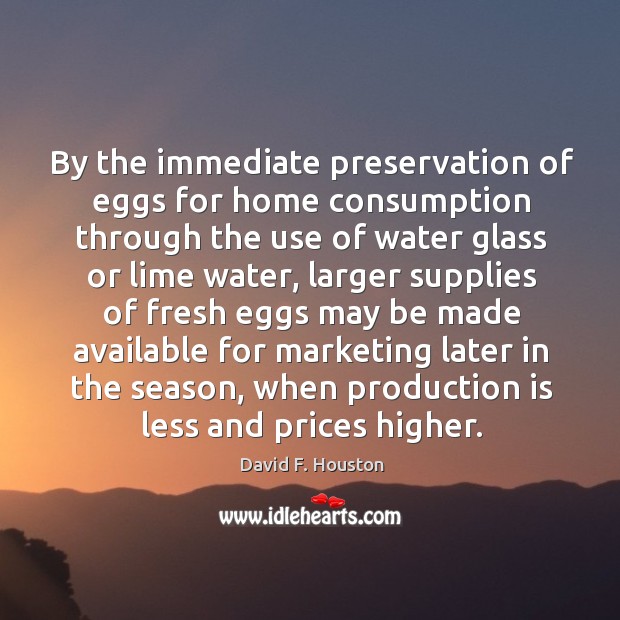 By the immediate preservation of eggs for home consumption through the use of water glass or lime water David F. Houston Picture Quote