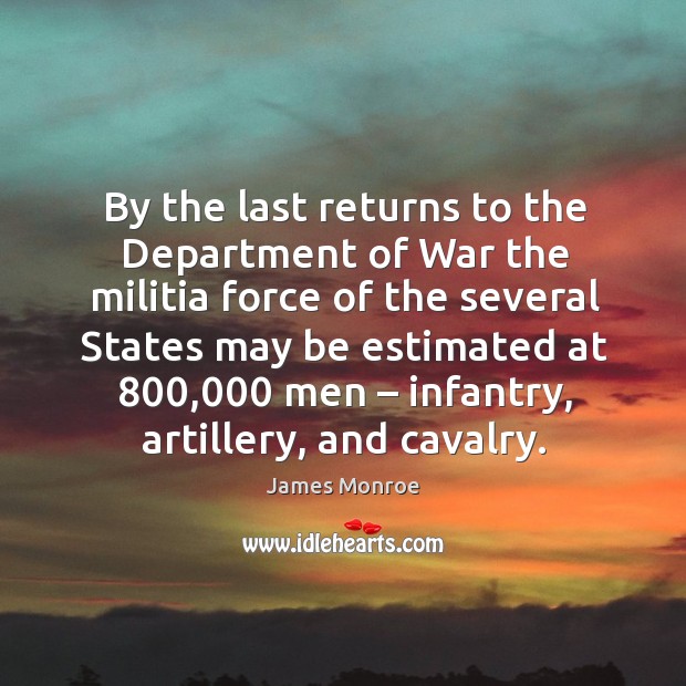 By the last returns to the department of war the militia force of the several states may James Monroe Picture Quote