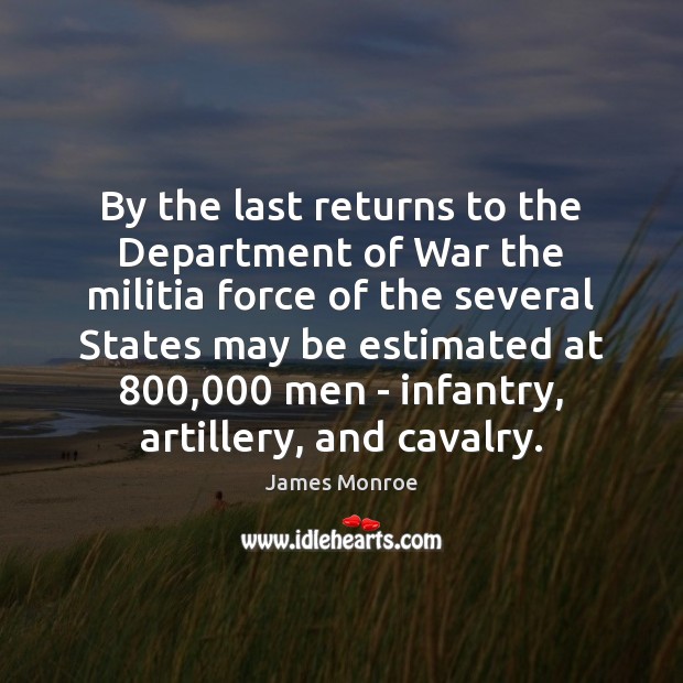 By the last returns to the Department of War the militia force James Monroe Picture Quote