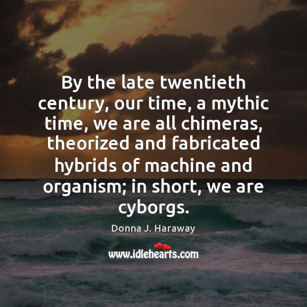 By the late twentieth century, our time, a mythic time, we are Image