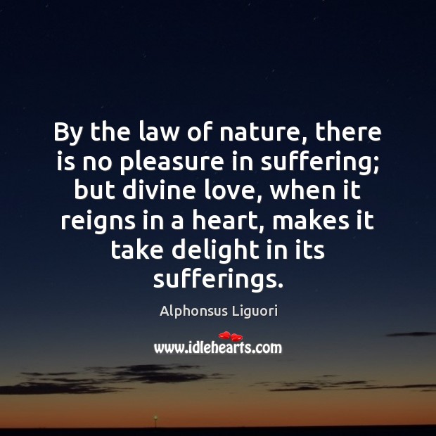 By the law of nature, there is no pleasure in suffering; but 