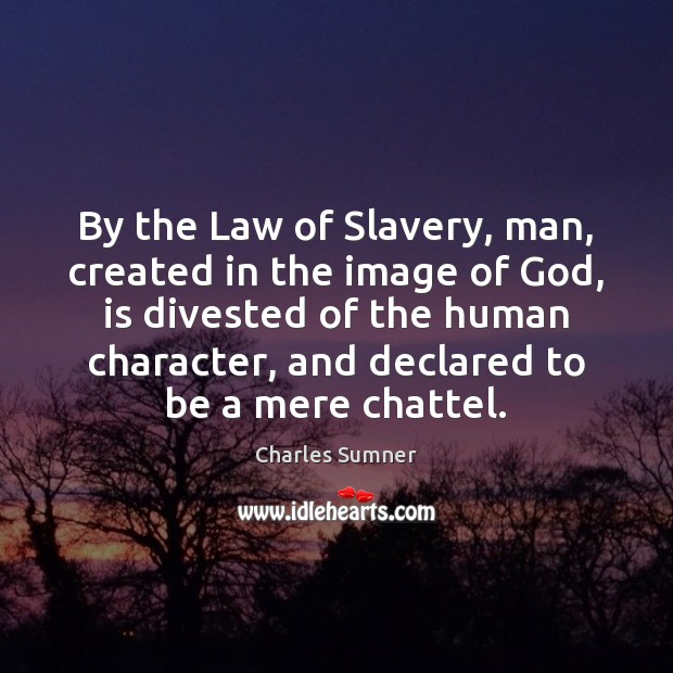 By the Law of Slavery, man, created in the image of God, Charles Sumner Picture Quote