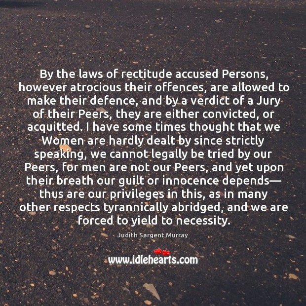By the laws of rectitude accused Persons, however atrocious their offences, are Judith Sargent Murray Picture Quote
