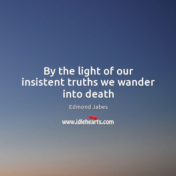 By the light of our insistent truths we wander into death Edmond Jabes Picture Quote
