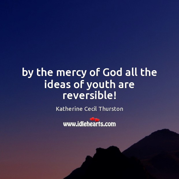 By the mercy of God all the ideas of youth are reversible! Katherine Cecil Thurston Picture Quote