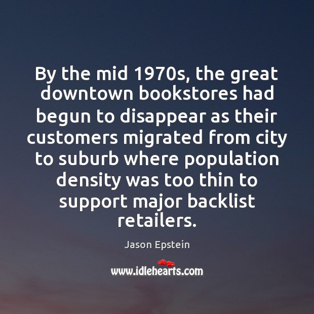 By the mid 1970s, the great downtown bookstores had begun to disappear Jason Epstein Picture Quote