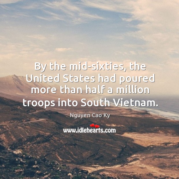 By the mid-sixties, the united states had poured more than half a million troops into south vietnam. Nguyen Cao Ky Picture Quote
