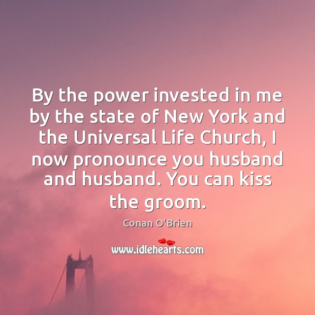 By the power invested in me by the state of New York Conan O’Brien Picture Quote
