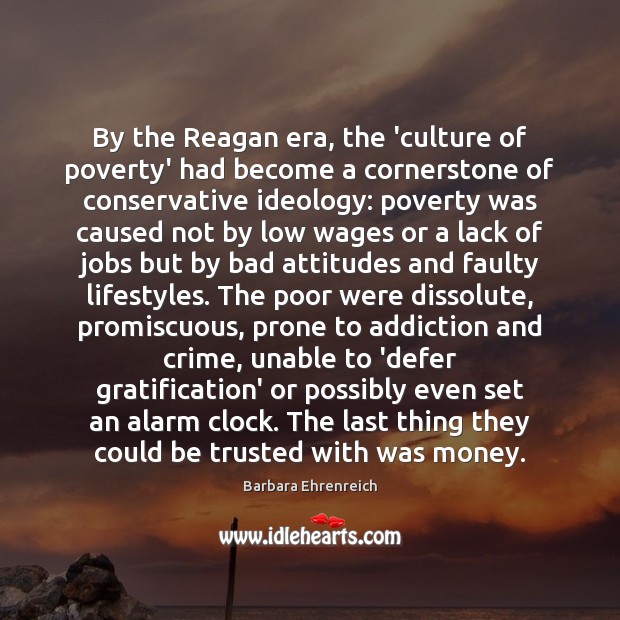 By the Reagan era, the ‘culture of poverty’ had become a cornerstone Barbara Ehrenreich Picture Quote