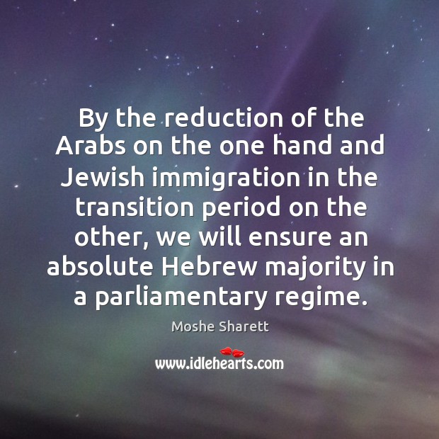 By the reduction of the arabs on the one hand and jewish immigration in the Moshe Sharett Picture Quote