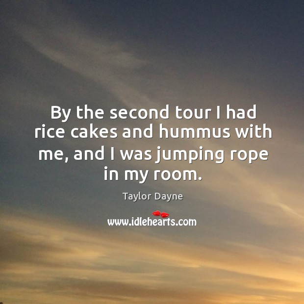 By the second tour I had rice cakes and hummus with me, and I was jumping rope in my room. Taylor Dayne Picture Quote