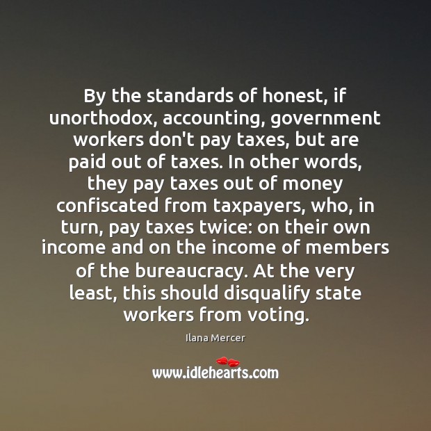 By the standards of honest, if unorthodox, accounting, government workers don’t pay Ilana Mercer Picture Quote