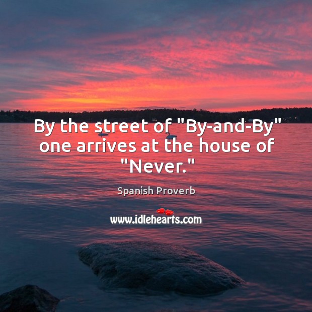 By the street of “by-and-by” one arrives at the house of “never.” Image