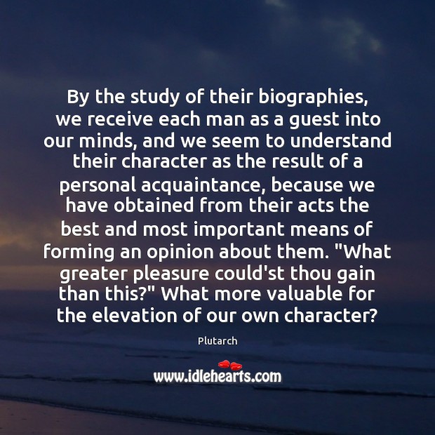 By the study of their biographies, we receive each man as a Image