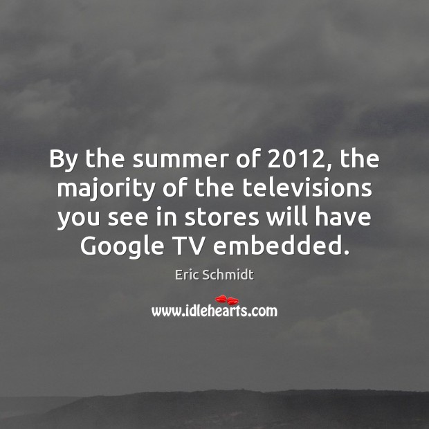By the summer of 2012, the majority of the televisions you see in Eric Schmidt Picture Quote