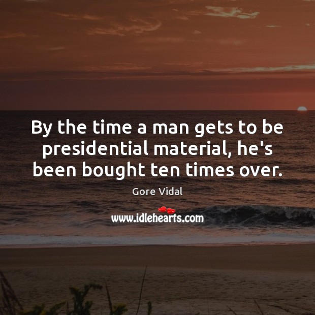 By the time a man gets to be presidential material, he’s been bought ten times over. Gore Vidal Picture Quote