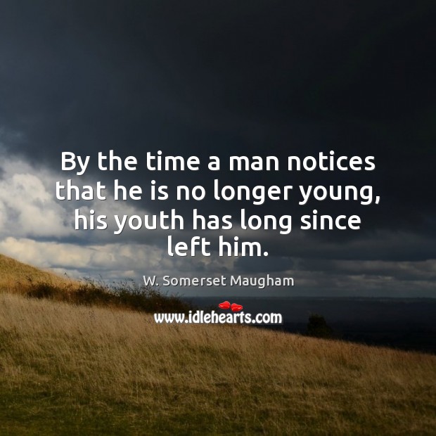 By the time a man notices that he is no longer young, his youth has long since left him. Image
