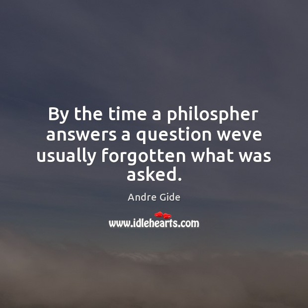 By the time a philospher answers a question weve usually forgotten what was asked. Andre Gide Picture Quote