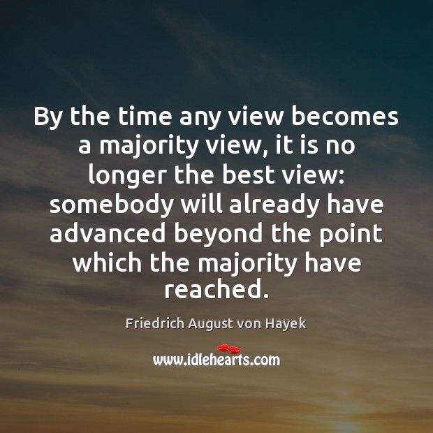 By the time any view becomes a majority view, it is no Friedrich August von Hayek Picture Quote