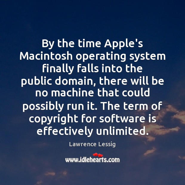 By the time Apple’s Macintosh operating system finally falls into the public Lawrence Lessig Picture Quote
