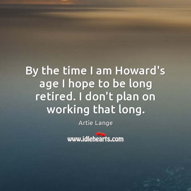 By the time I am Howard’s age I hope to be long Artie Lange Picture Quote