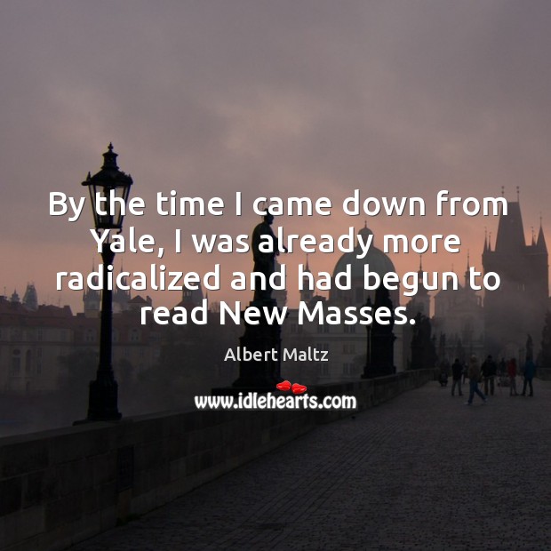 By the time I came down from yale, I was already more radicalized and had begun to read new masses. Albert Maltz Picture Quote