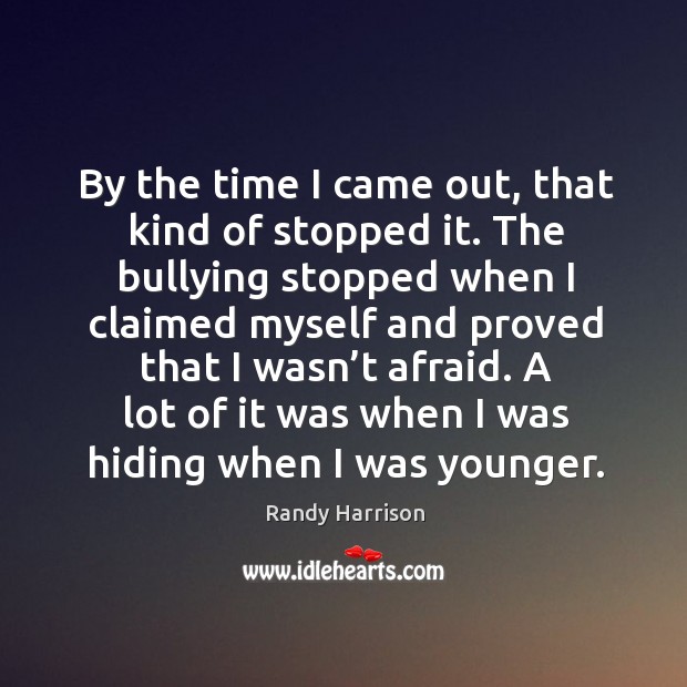 By the time I came out, that kind of stopped it. The bullying stopped when I claimed Randy Harrison Picture Quote