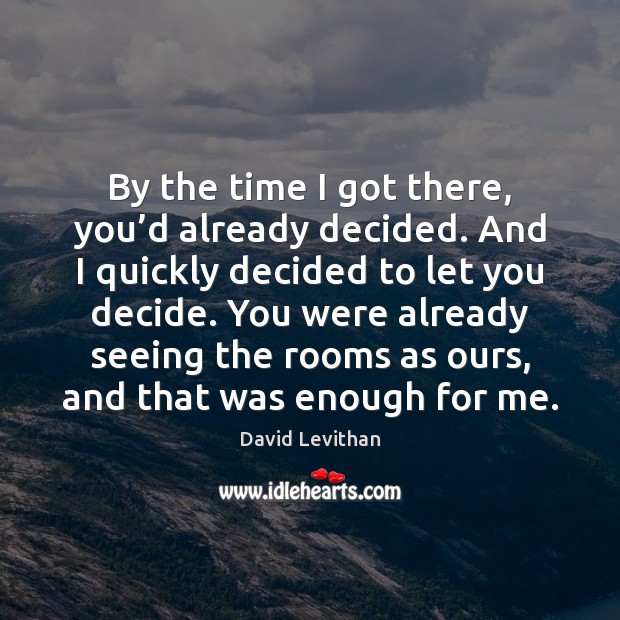By the time I got there, you’d already decided. And I David Levithan Picture Quote