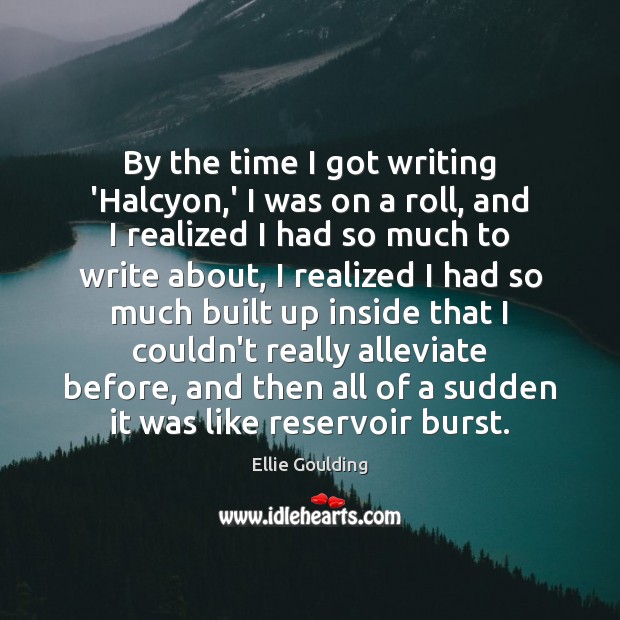 By the time I got writing ‘Halcyon,’ I was on a 