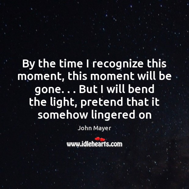 By the time I recognize this moment, this moment will be gone. . . John Mayer Picture Quote