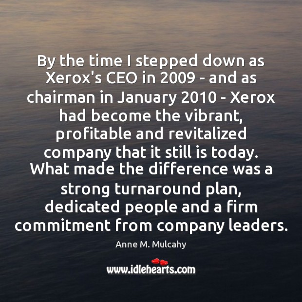By the time I stepped down as Xerox’s CEO in 2009 – and Anne M. Mulcahy Picture Quote