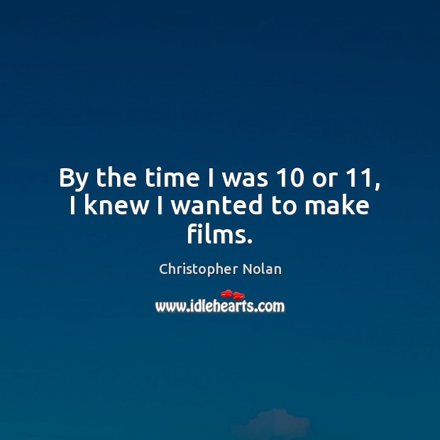 By the time I was 10 or 11, I knew I wanted to make films. Christopher Nolan Picture Quote