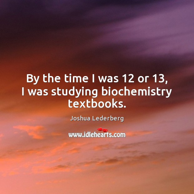 By the time I was 12 or 13, I was studying biochemistry textbooks. Joshua Lederberg Picture Quote